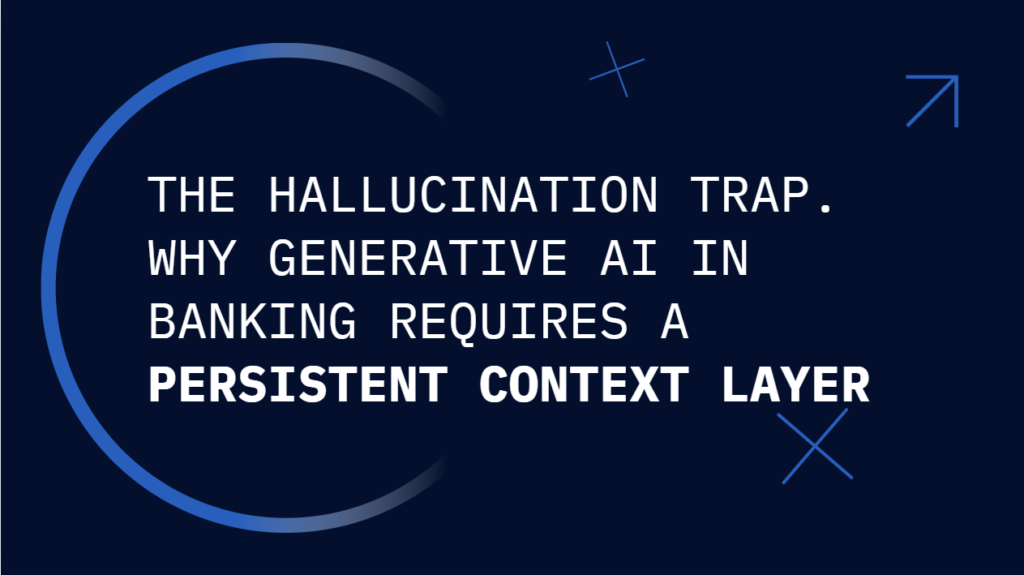 The Hallucination Trap. Why Generative AI in Banking Requires a Persistent Context Layer